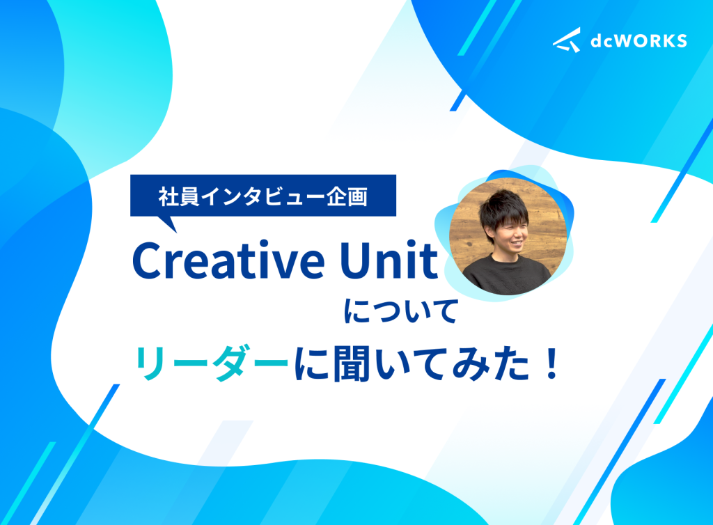 【社員インタビュー】Creative Unitについてリーダーに聞いてみた！