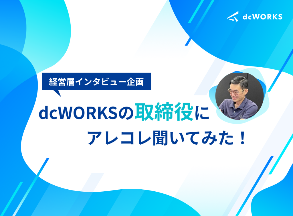 【経営層インタビュー企画】dcWORKSの取締役にアレコレ聞いてみた！