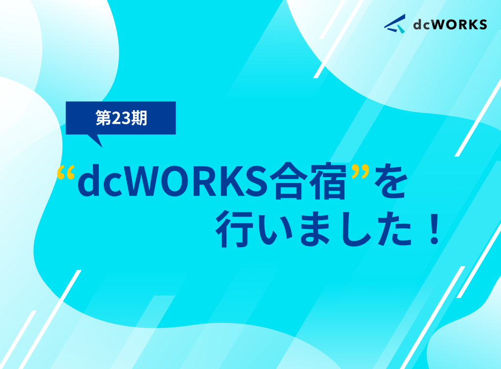 第23期 dcWORKS合宿を行いました！