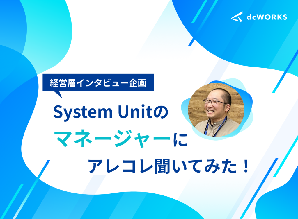 【経営層インタビュー企画】System Unitのマネージャーにアレコレ聞いてみた！