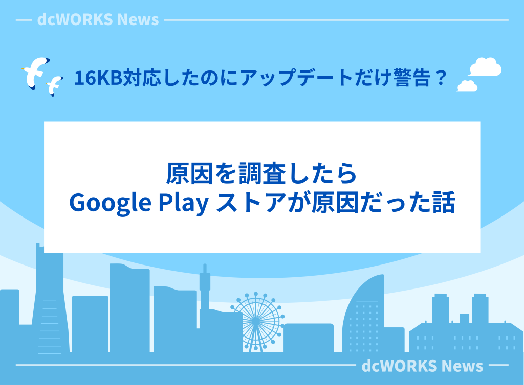 【Google公式回答あり】16KB対応したのに“アップデートだけ”警告？　原因を調査したらGoogle Play ストアが原因だった話